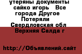 утеряны документы сайко игорь - Все города Другое » Потеряли   . Свердловская обл.,Верхняя Салда г.